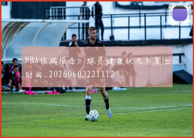 NBA伤病报告：球员健康状况与复出时间_20260603221112