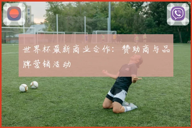 世界杯最新商业合作：赞助商与品牌营销活动