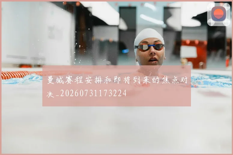 曼城赛程安排和即将到来的焦点对决_20260731173224