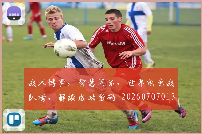 战术博弈，智慧闪光，世界电竞战队榜，解读成功密码_20260707013524