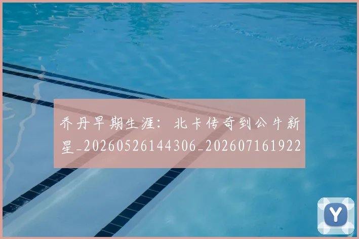 乔丹早期生涯:北卡传奇到公牛新星_20260526144306_20260716192227