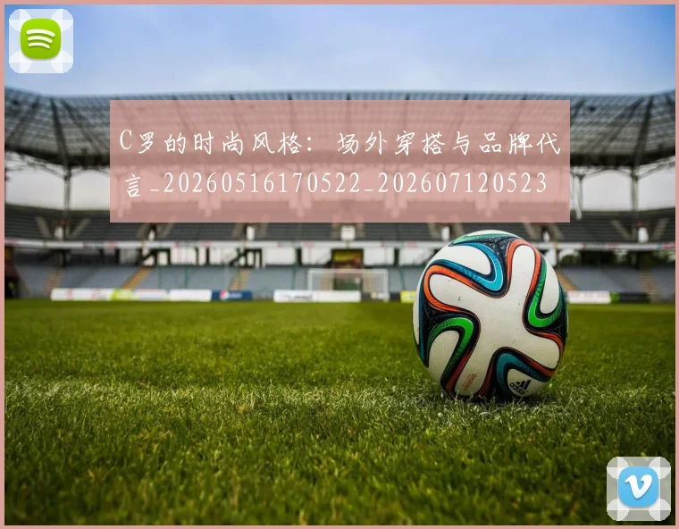 C罗的时尚风格：场外穿搭与品牌代言_20260516170522_20260712052343