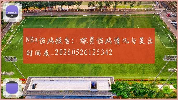 NBA伤病报告：球员伤病情况与复出时间表_20260526125342