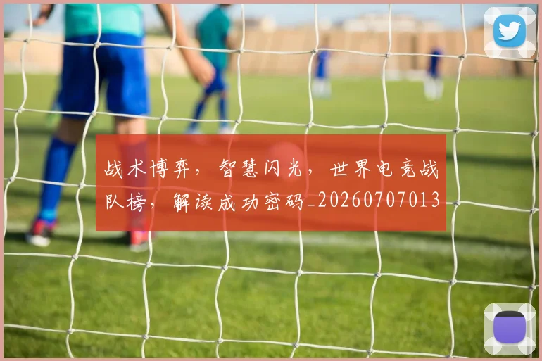 战术博弈，智慧闪光，世界电竞战队榜，解读成功密码_20260707013524