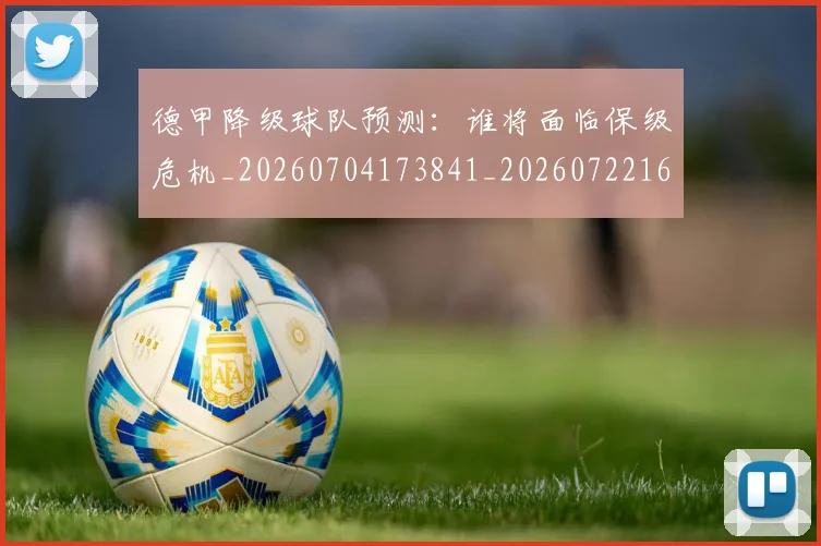 德甲降级球队预测:谁将面临保级危机_20260704173841_20260722162946