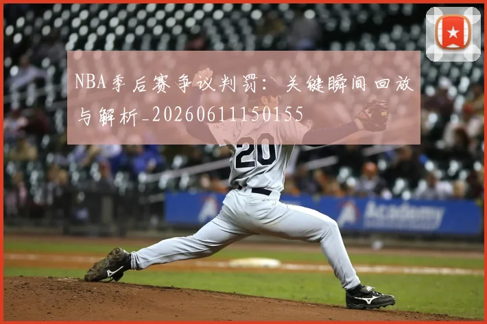 NBA季后赛争议判罚:关键瞬间回放与解析_20260611150155