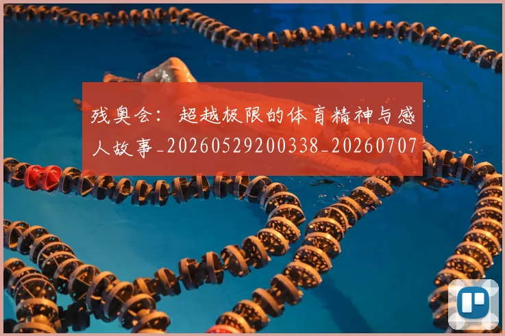残奥会:超越极限的体育精神与感人故事_20260529200338_20260707152814
