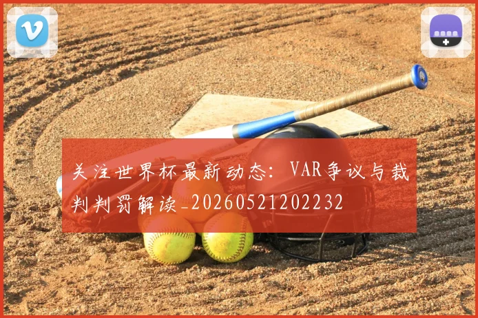 关注世界杯最新动态:VAR争议与裁判判罚解读_20260521202232