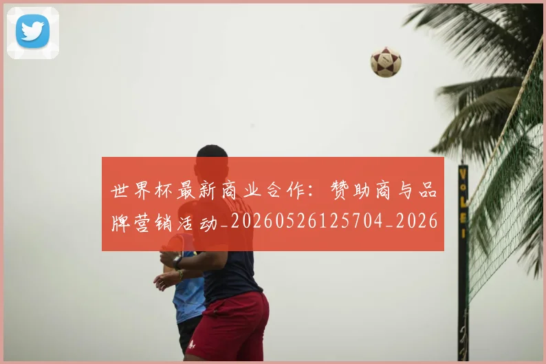 世界杯最新商业合作：赞助商与品牌营销活动_20260526125704_20260702174439