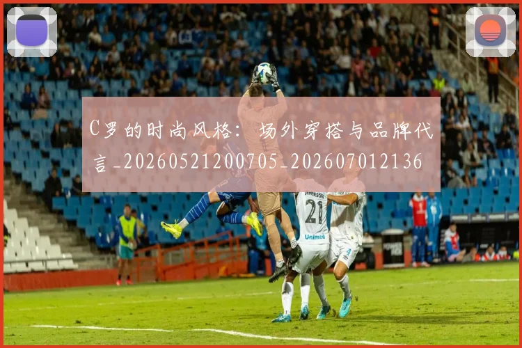 C罗的时尚风格:场外穿搭与品牌代言_20260521200705_20260701213603
