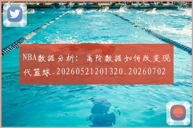 NBA数据分析：高阶数据如何改变现代篮球_20260521201320_20260702170534