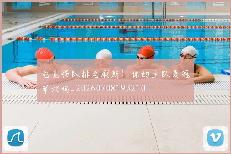 电竞强队排名刷新！你的主队是冠军相吗_20260708193210