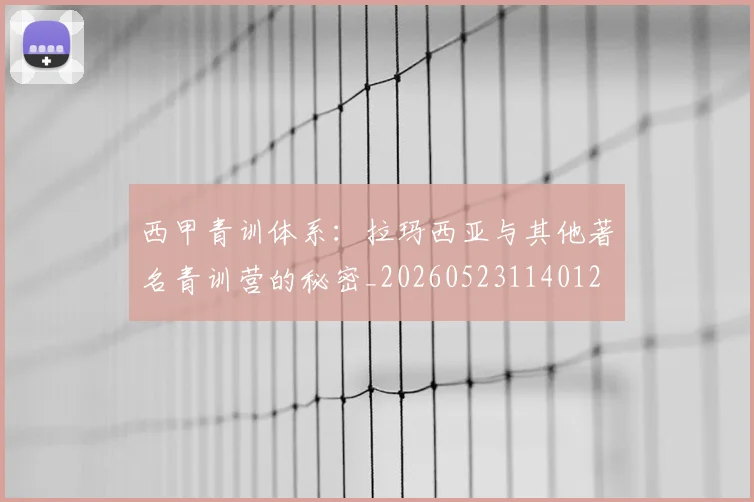 西甲青训体系：拉玛西亚与其他著名青训营的秘密_20260523114012