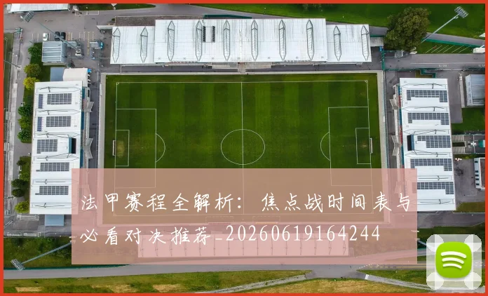 法甲赛程全解析:焦点战时间表与必看对决推荐_20260619164244