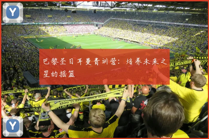 巴黎圣日耳曼青训营:培养未来之星的摇篮