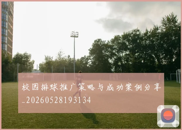 校园排球推广策略与成功案例分享_20260528193134