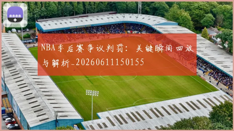 NBA季后赛争议判罚:关键瞬间回放与解析_20260611150155