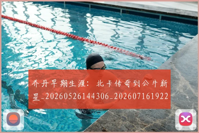 乔丹早期生涯：北卡传奇到公牛新星_20260526144306_20260716192227