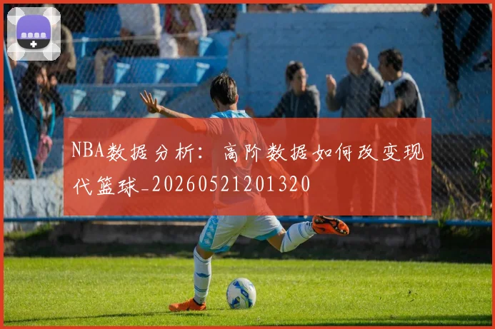 NBA数据分析：高阶数据如何改变现代篮球_20260521201320