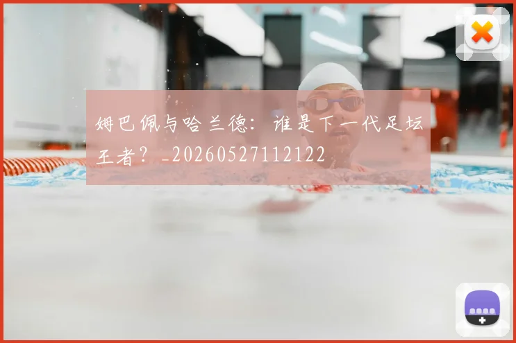 姆巴佩与哈兰德：谁是下一代足坛王者？_20260527112122