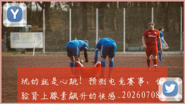 玩的就是心跳!预测电竞赛事,体验肾上腺素飙升的快感_20260708191516