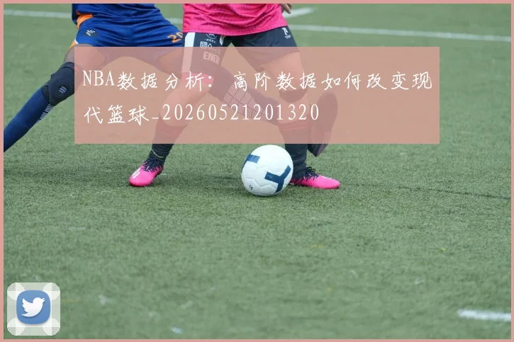 NBA数据分析：高阶数据如何改变现代篮球_20260521201320