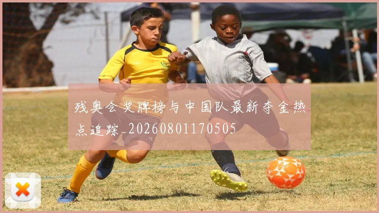 残奥会奖牌榜与中国队最新夺金热点追踪_20260801170505