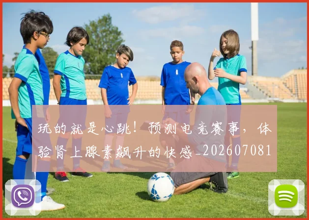 玩的就是心跳!预测电竞赛事,体验肾上腺素飙升的快感_20260708191516