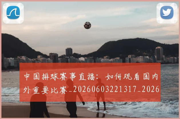 中国排球赛事直播：如何观看国内外重要比赛_20260603221317_20260716183119