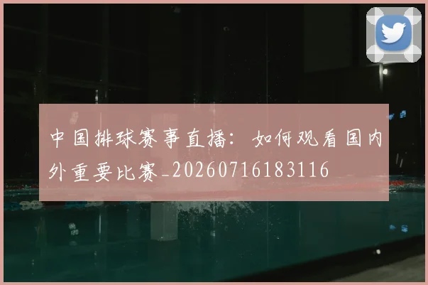 中国排球赛事直播:如何观看国内外重要比赛_20260716183116
