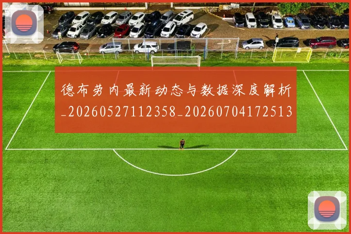 德布劳内最新动态与数据深度解析_20260527112358_20260704172513