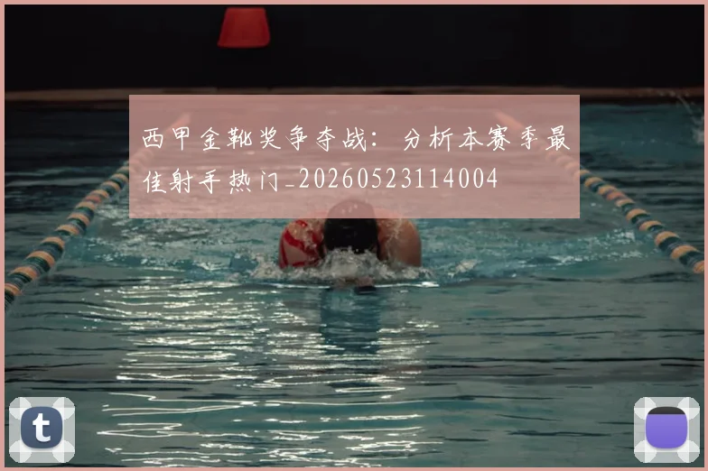 西甲金靴奖争夺战:分析本赛季最佳射手热门_20260523114004