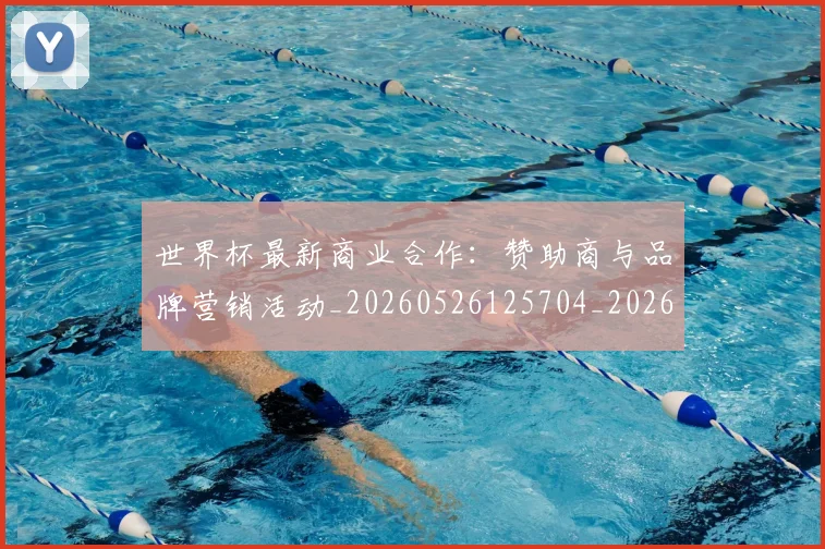 世界杯最新商业合作:赞助商与品牌营销活动_20260526125704_20260702174439