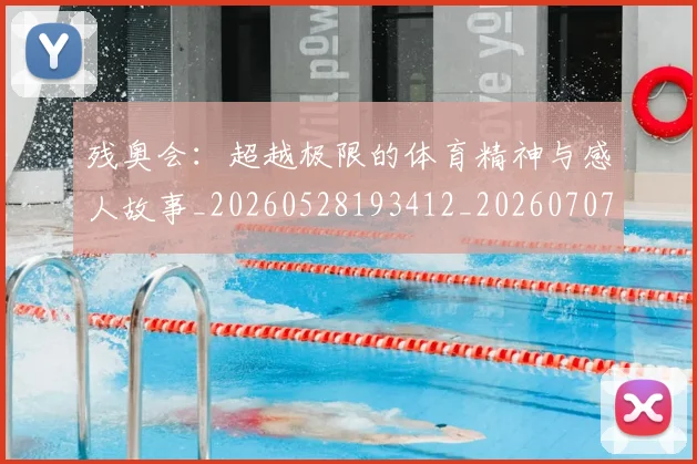 残奥会：超越极限的体育精神与感人故事_20260528193412_20260707152812
