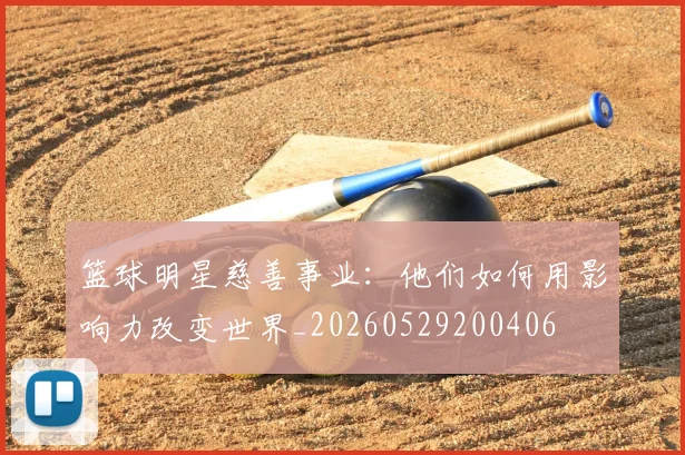 篮球明星慈善事业：他们如何用影响力改变世界_20260529200406