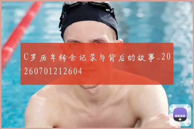 C罗历年转会记录与背后的故事_20260701212604