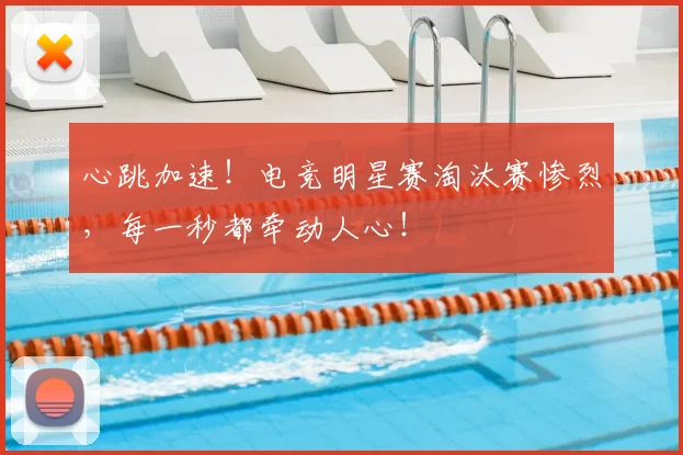 心跳加速！电竞明星赛淘汰赛惨烈，每一秒都牵动人心！