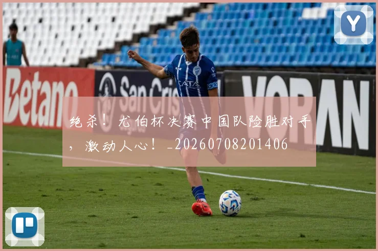 绝杀！尤伯杯决赛中国队险胜对手，激动人心！_20260708201406