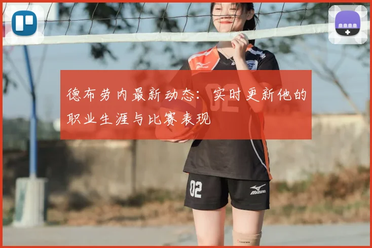 德布劳内最新动态：实时更新他的职业生涯与比赛表现